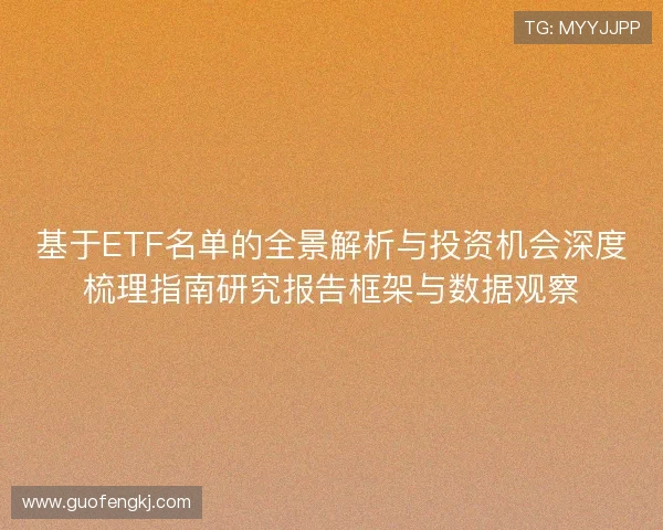 基于ETF名单的全景解析与投资机会深度梳理指南研究报告框架与数据观察